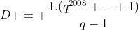 D = frac{1.(q^{2008} - 1)}{q-1}