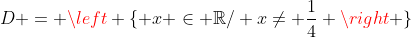 D = left { x in mathbb{R}/ x
eq frac{1}{4} 
ight }