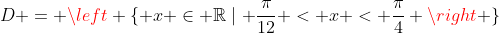 D = left { x in mathbb{R}mid frac{pi}{12} < x < frac{pi}{4} ight }