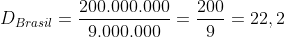 D_{Brasil}=frac{200.000.000}{9.000.000}=frac{200}{9}=22,2