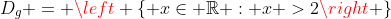 D_{g} = left { xin mathbb{R} : x >2
ight }