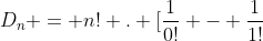 D_{n} = n! . [frac{1}{0!} - frac{1}{1!}+ frac{1}{2!} - ... + frac{(-1)^{n}}{n!}]