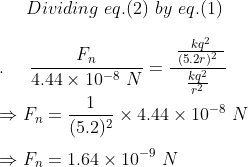 Dividing eq.(2) by eq(1) FIn 4.44 × 10-8 N (5.2r)2 kQ2 > × 4.44 × 10-8 (5.2)2 F, = 1.64 × 10-9