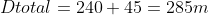 Dtotal=240+45=285m