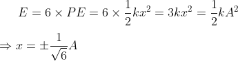 E = 6\times PE = 6 \times \frac{1}{2}kx^2 = 3kx^2 = \frac{1}{2}kA^2 \\ \\ \Rightarrow x = \pm\frac{1}{\sqrt{6}}A
