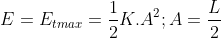E = E_{tmax} = \frac{1}{2}K.A^{2}; A = \frac{L}{2}