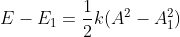 E - E_{1} = \frac{1}{2}k(A^{2} - A_{1}^{2})