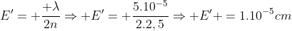 E'= frac{ lambda}{2n}Rightarrow E'= frac{5.10^{-5}}{2.2,5}Rightarrow E' =1.10^{-5}cm