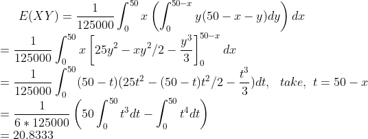 E(XY) = 125000 Jo 3150-1 (50-t)(25t2-(50-t)f/2 )dt, take, t-50-1 125000 Jo 50 3 dt t4 dt 6 125000