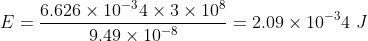 E=rac{6.626 imes10^-^34 imes 3 imes10^8}{9.49 imes 10^-^8}=2.09 imes 10^-^34 ,, J