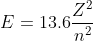 E=13.6\frac{Z^{2}}{n^{2}}