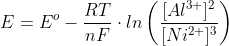 E=E^{o}-\frac{RT}{nF}\cdot ln\left ( \frac{[Al^{3+}]^{2}}{[Ni^{2+}]^{3}} \right )