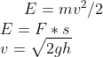 E=mv^2/2\\ E = F*s\\ v=\sqrt{2gh}