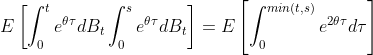 E\left [ \int_{0}^{t}e^{\theta \tau }dB_{t}\int_{0}^{s}e^{\theta \tau }dB_{t} \right ]=E\left [ \int_{0}^{min(t,s)} e^{2\theta \tau }d\tau \right ]