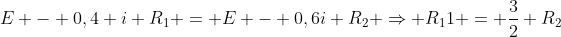 E - 0,4 i R_{1} = E - 0,6i R_{2} Rightarrow R_{1}1 = frac{3}{2} R_{2}