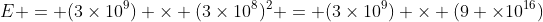 E = (3	imes10^{9}) 	imes (3	imes10^{8})^{2} = (3	imes10^{9}) 	imes (9 	imes10^{16})