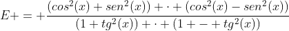 E = frac{(cos^{2}(x)+sen^{2}(x)) cdot (cos^{2}(x)-sen^{2}(x))}{(1+tg^{2}(x)) cdot (1 - tg^{2}(x))}