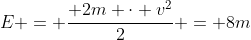 E = frac{ 2m cdot v^{2}}{2} = 8m