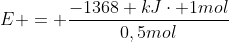 E = frac{-1368 kJcdot 1mol}{0,5mol}