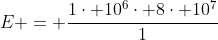 E = frac{1cdot 10^{6}cdot 8cdot 10^{7}}{1}