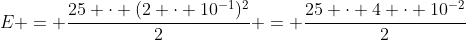 E = frac{25 cdot (2 cdot 10^{-1})^{2}}{2} = frac{25 cdot 4 cdot 10^{-2}}{2}