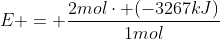 E = frac{2molcdot (-3267kJ)}{1mol}