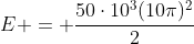 E = frac{50cdot10^3(10pi)^2}{2}