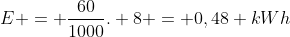 E = frac{60}{1000}. 8 = 0,48 kWh