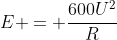 E = frac{600U^{2}}{R}