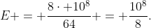 E = frac{8cdot 10^8}{64} = frac{10^8}{8}.