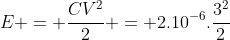 E = frac{CV^2}{2} = 2.10^{-6}.frac{3^2}{2}