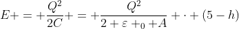 E = frac{Q^{2}}{2C} = frac{Q^{2}}{2 varepsilon _{0} A} cdot (5-h)
