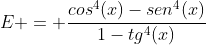 E = frac{cos^{4}(x)-sen^{4}(x)}{1-tg^{4}(x)}