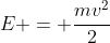 E = frac{mv^2}{2}