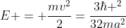 E = frac{mv^2}{2}=frac{3hbar ^2}{32ma^2}