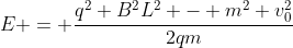 E = frac{q^{2} B^{2}L^{2} - m^{2} v_{0}^{2}}{2qm}