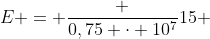 E = frac {0,75 cdot 10^{7}}{15 }