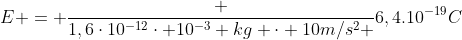 E = frac {1,6cdot10^{-12}cdot 10^{-3} kg cdot 10m/s^2 }{6,4.10^{-19}C}