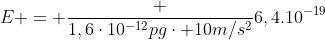 E = frac {1,6cdot10^{-12}pgcdot 10m/s^2}{6,4.10^{-19}}