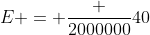 E = frac {2000000}{40}