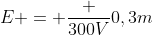 E = frac {300V}{0,3m}