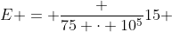 E = frac {75 cdot 10^{5}}{15 }