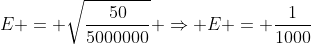 E = sqrt{frac{50}{5000000}} Rightarrow E = frac{1}{1000}