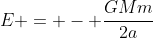 E = - frac{GMm}{2a}