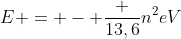 E = - frac {13,6}{n^2}eV