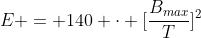 E = 140 cdot [frac{B_{max}}{T}]^{2}