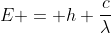 E = h frac{c}{lambda}