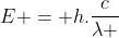 E = h.frac{c}{lambda }