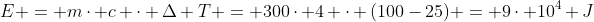 E = mcdot c cdot Delta T = 300cdot 4 cdot (100-25) = 9cdot 10^4 J