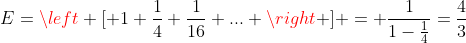 E=left [ 1+frac{1}{4}+frac{1}{16}+... 
ight ] = frac{1}{1-frac{1}{4}}=frac{4}{3}